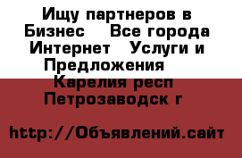 Ищу партнеров в Бизнес  - Все города Интернет » Услуги и Предложения   . Карелия респ.,Петрозаводск г.